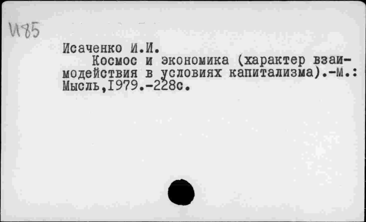 ﻿Исаченко И.И.
Космос и экономика (характер взаи модействия в условиях капитализма).-М Мысль,1979.-228с.